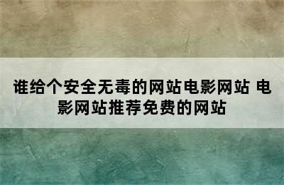 谁给个安全无毒的网站电影网站 电影网站推荐免费的网站